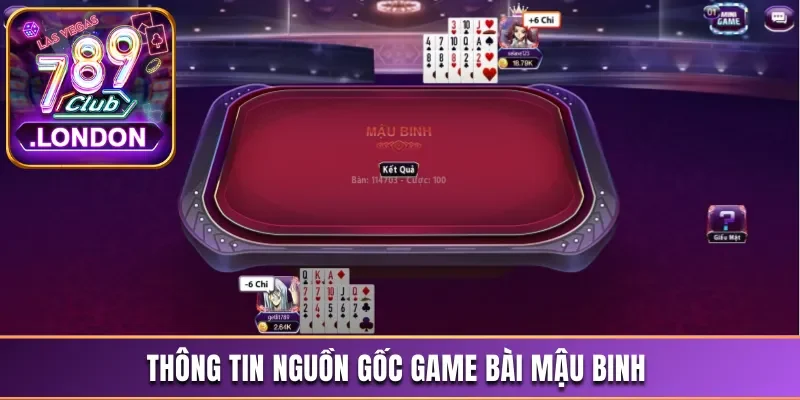 Mậu Binh 789Club - Tựa Game Đánh Bài Kịch Tính Dễ Ăn Tiền 2 Thông tin nguồn gốc game bài Mậu binh