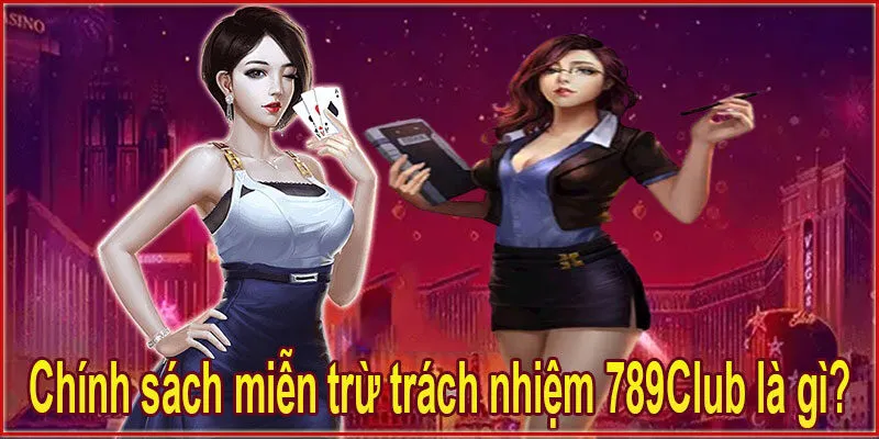 Chính sách miễn trừ trách nhiệm 789Club là gì?
