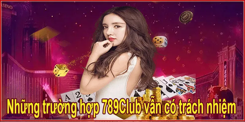 Những trường hợp 789Club vẫn có trách nhiệm