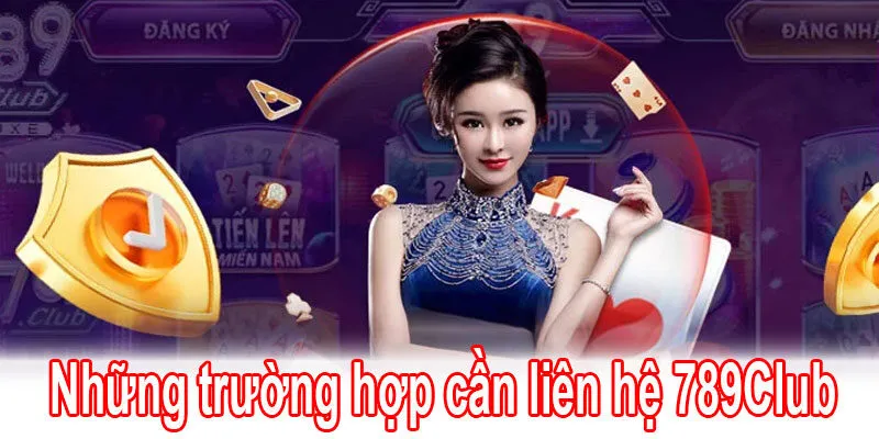 Những trường hợp cần liên hệ 789Club